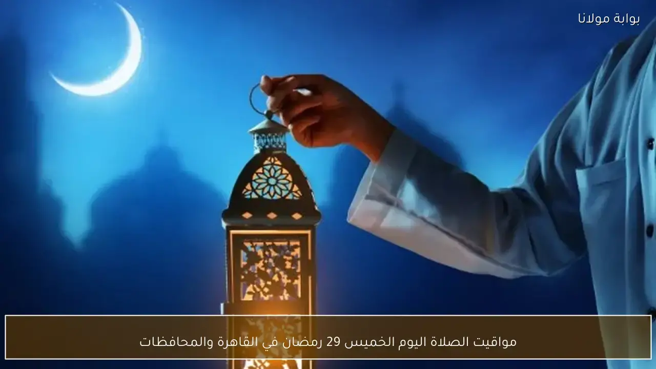 مواقيت الصلاة اليوم الخميس في القاهرة وجميع المحافظات المصرية لعشرين تسعة رمضان